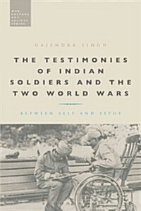The Testimonies of Indian Soldiers and the Two World Wars : Between Self and Sepoy (Hardcover)