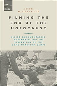 Filming the End of the Holocaust : Allied Documentaries, Nuremberg and the Liberation of the Concentration Camps (Hardcover)