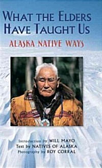 What the Elders Have Taught Us: Alaska Native Ways (Hardcover, New)