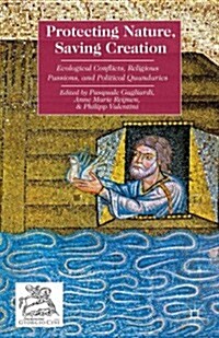 Protecting Nature, Saving Creation : Ecological Conflicts, Religious Passions, and Political Quandaries (Hardcover)