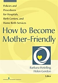 How to Become Mother-Friendly: Policies and Procedures for Hospitals, Birth Centers, and Home Birth Services (Paperback)