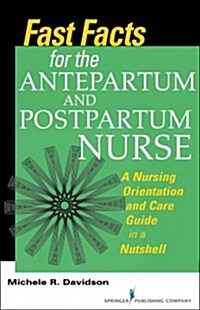 Fast Facts for the Antepartum and Postpartum Nurse: A Nursing Orientation and Care Guide in a Nutshell (Paperback)