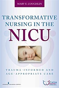 Transformative Nursing in the NICU: Trauma-Informed Age-Appropriate Care (Paperback)