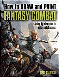 How to Draw and Paint Fantasy Combat: A Step-By-Step Guide to Epic Combat Scenes (Paperback)