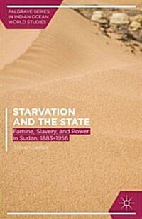 Starvation and the State : Famine, Slavery, and Power in Sudan, 1883-1956 (Hardcover)