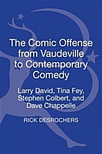 The Comic Offense from Vaudeville to Contemporary Comedy: Larry David, Tina Fey, Stephen Colbert, and Dave Chappelle (Hardcover)