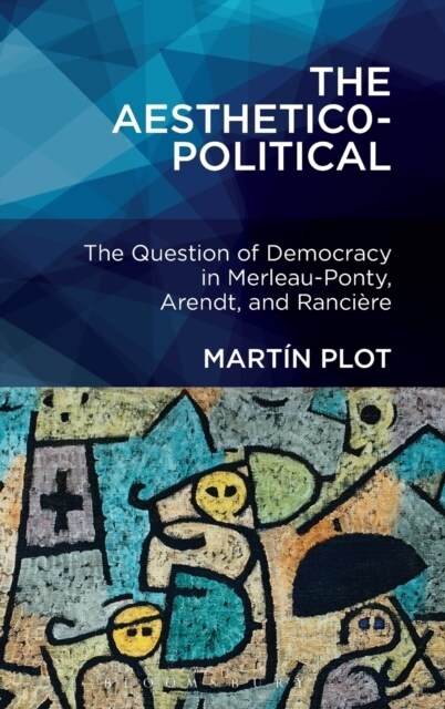 The Aesthetico-Political: The Question of Democracy in Merleau-Ponty, Arendt, and Ranci?e (Hardcover)