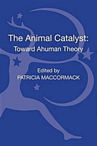 The Animal Catalyst : Towards Ahuman Theory (Hardcover)