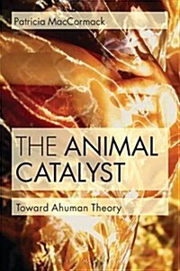 The Animal Catalyst : Towards Ahuman Theory (Paperback)