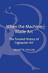 When the Machine Made Art: The Troubled History of Computer Art (Hardcover)