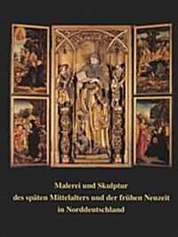 Malerei Und Skulptur Des Spaten Mittelalters Und Der Fruhen Neuzeit in Norddeutschland: Kunstlerischer Austausch Im Kulturraum Zwischen Nordsee Und Ba (Paperback)