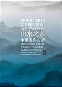 Eine Reise in Die Berge Und ANS Wasser: Chinesische Malerei Und Gedichte Aus Der Klassischen Zeit (Hardcover)
