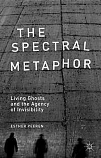 The Spectral Metaphor : Living Ghosts and the Agency of Invisibility (Hardcover)