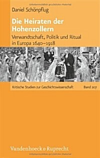 Die Heiraten Der Hohenzollern: Verwandtschaft, Politik Und Ritual in Europa 1640-1918 (Hardcover)