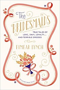 The Bridesmaids: True Tales of Love, Envy, Loyalty . . . and Terrible Dresses (Paperback)