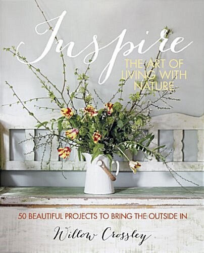 Inspire: The Art of Living with Nature : 50 Beautiful Projects to Bring the Outside in (Hardcover)
