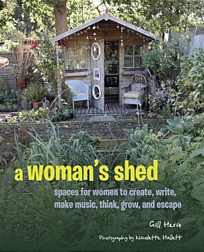 A Womans Shed : Spaces for Women to Create, Write, Make, Grow, Think, and Escape (Hardcover)