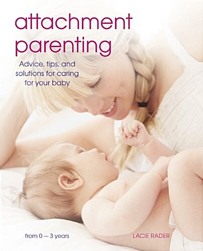 Attachment Parenting : Advice, Tips and Solutions for Caring for Your Baby (Paperback)