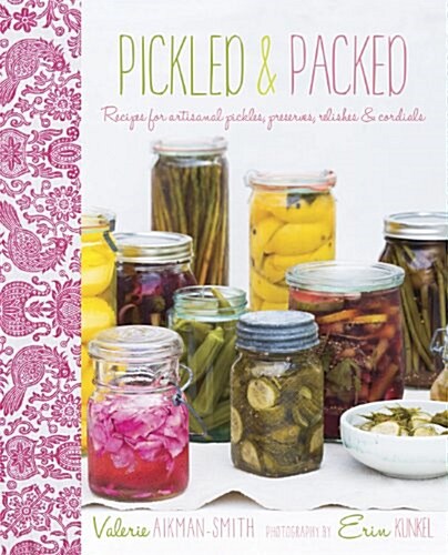 Pickled & Packed : Recipes for Artisanal Pickles, Preserves, Relishes & Cordials (Hardcover)