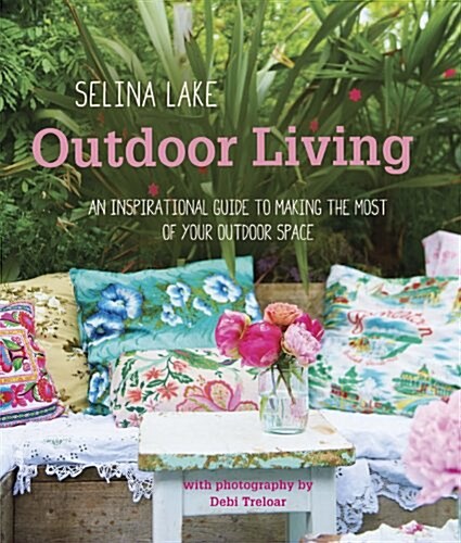 Selina Lake Outdoor Living : An Inspirational Guide to Styling and Decorating Your Outdoor Spaces (Hardcover)