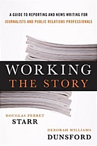 Working the Story: A Guide to Reporting and News Writing for Journalists and Public Relations Professionals (Hardcover)