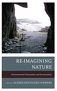 Re-Imagining Nature: Environmental Humanities and Ecosemiotics (Hardcover)