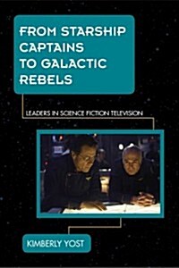 From Starship Captains to Galactic Rebels: Leaders in Science Fiction Television (Hardcover)