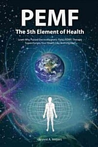 PEMF - The Fifth Element of Health: Learn Why Pulsed Electromagnetic Field (PEMF) Therapy Supercharges Your Health Like Nothing Else! (Paperback)