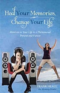 Heal Your Memories, Change Your Life: Move on in Your Life to a Phenomenal Present and Future (Hardcover)