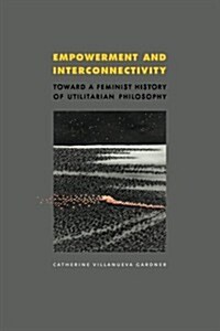 Empowerment and Interconnectivity: Toward a Feminist History of Utilitarian Philosophy (Paperback)