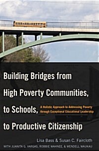 Building Bridges from High Poverty Communities, to Schools, to Productive Citizenship: A Holistic Approach to Addressing Poverty through Exceptional E (Hardcover)