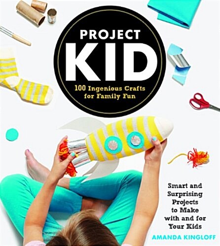 Project Kid: 100 Ingenious Crafts for Family Fun (Hardcover)