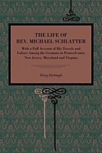 The Life of REV. Michael Schlatter: With a Full Account of His Travels and Labors Among the Germans in Pennsylvania, New Jersey, Maryland and Virginia (Paperback)