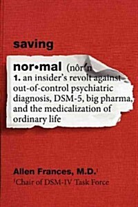 Saving Normal: An Insiders Revolt Against Out-Of-Control Psychiatric Diagnosis, Dsm-5, Big Pharma, and the Medicalization of Ordinar (Paperback)