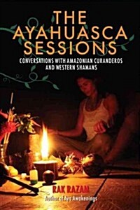 The Ayahuasca Sessions: Conversations with Amazonian Curanderos and Western Shamans (Paperback)