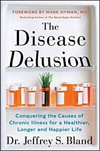 The Disease Delusion: Conquering the Causes of Chronic Illness for a Healthier, Longer, and Happier Life (Hardcover)