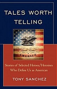 Tales Worth Telling: Stories of Selected Heroes/ Heroines Who Define Us as American (Hardcover)