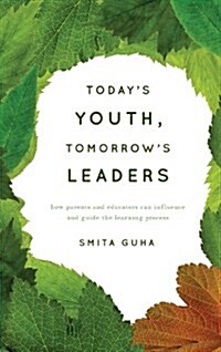 Todays Youth, Tomorrows Leaders: How Parents and Educators Can Influence and Guide the Learning Process (Hardcover)