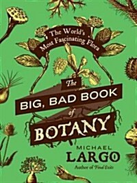 The Big, Bad Book of Botany: The Worlds Most Fascinating Flora (Paperback)