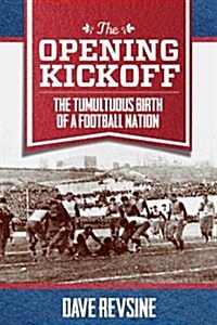 The Opening Kickoff: The Tumultuous Birth of a Football Nation (Hardcover)