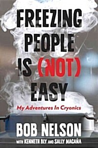 Freezing People Is (Not) Easy: My Adventures in Cryonics (Hardcover)