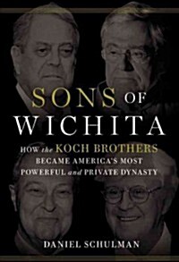 Sons of Wichita: How the Koch Brothers Became Americas Most Powerful and Private Dynasty (Hardcover)