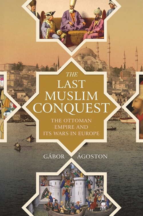 The Last Muslim Conquest: The Ottoman Empire and Its Wars in Europe (Paperback)