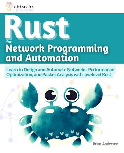 Rust for Network Programming and Automation: Learn to Design and Automate Networks, Performance Optimization, and Packet Analysis with low-level Rust (Paperback)