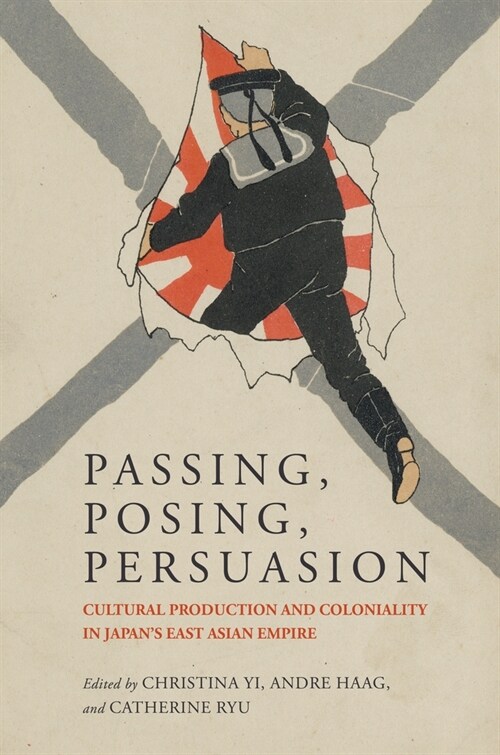 Passing, Posing, Persuasion: Cultural Production and Coloniality in Japans East Asian Empire (Hardcover)
