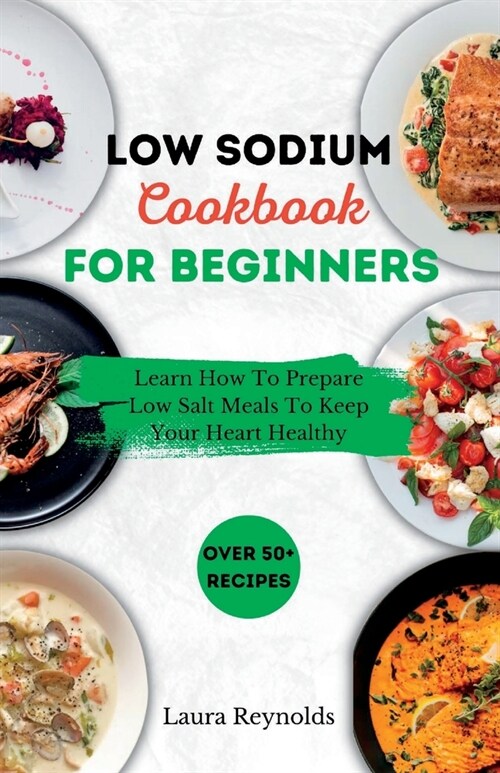Low Sodium Cookbook for Beginners: Learn How To Prepare Low Salt Meals To Keep Your Heart Healthy (Paperback)