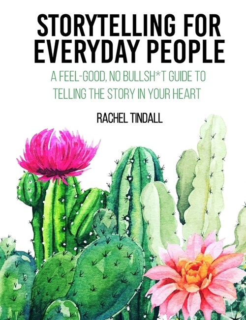 Storytelling for Everyday People: A Feel-Good, No Bullsh*t Guide to Telling the Story in Your Heart (Paperback)