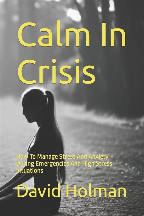 Calm In Crisis: How To Manage Stress And Anxiety During Emergencies And High Stress Situations (Paperback)