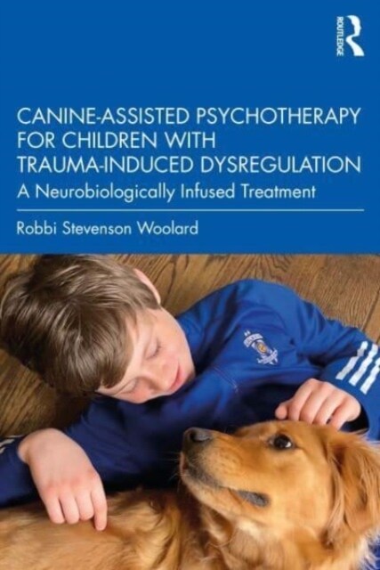 Canine-Assisted Psychotherapy for Children with Trauma-Induced Dysregulation : A Neurobiologically Infused Treatment (Paperback)