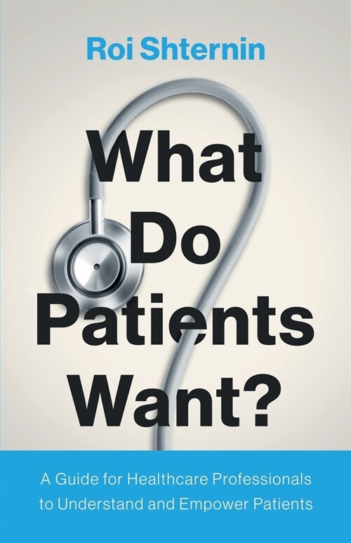 What Do Patients Want?: A Guide for Healthcare Professionals to Understand and Empower Patients (Paperback)